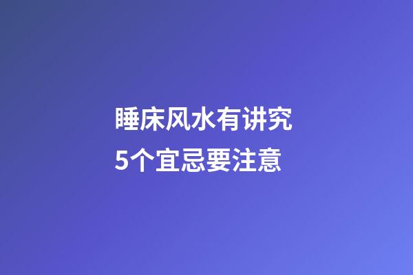 睡床风水有讲究 5个宜忌要注意